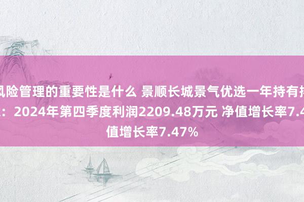 风险管理的重要性是什么 景顺长城景气优选一年持有搀和A：2024年第四季度利润2209.48万元 净值增长率7.47%