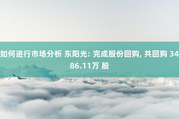 如何进行市场分析 东阳光: 完成股份回购, 共回购 3486.11万 股