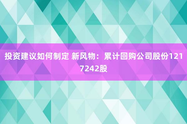 投资建议如何制定 新风物：累计回购公司股份1217242股