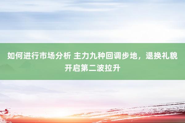 如何进行市场分析 主力九种回调步地，退换礼貌开启第二波拉升