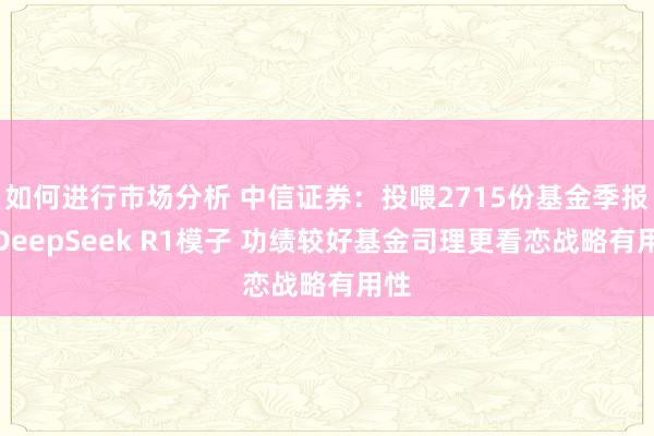 如何进行市场分析 中信证券：投喂2715份基金季报给DeepSeek R1模子 功绩较好基金司理更看恋战略有用性