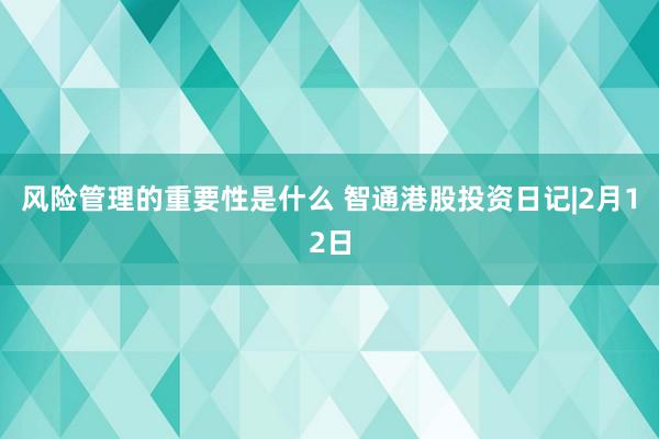 风险管理的重要性是什么 智通港股投资日记|2月12日