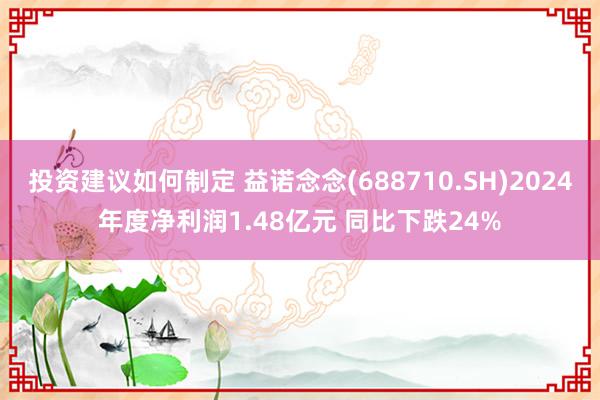 投资建议如何制定 益诺念念(688710.SH)2024年度净利润1.48亿元 同比下跌24%