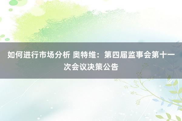 如何进行市场分析 奥特维：第四届监事会第十一次会议决策公告