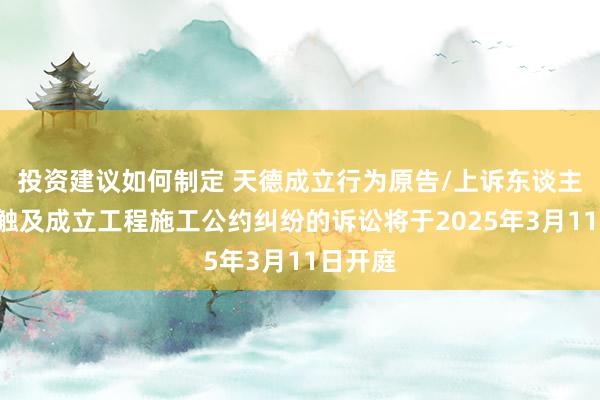 投资建议如何制定 天德成立行为原告/上诉东谈主的1起触及成立工程施工公约纠纷的诉讼将于2025年3月11日开庭