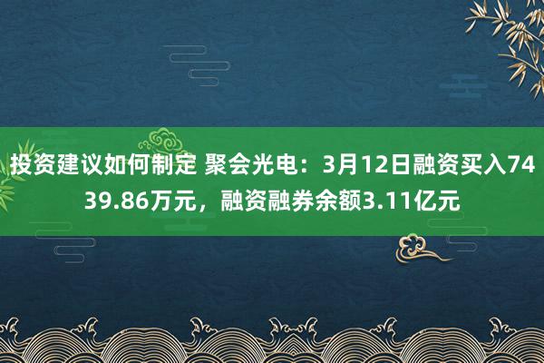 投资建议如何制定 聚会光电：3月12日融资买入7439.86万元，融资融券余额3.11亿元