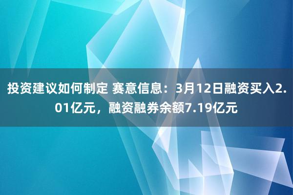 投资建议如何制定 赛意信息：3月12日融资买入2.01亿元，融资融券余额7.19亿元