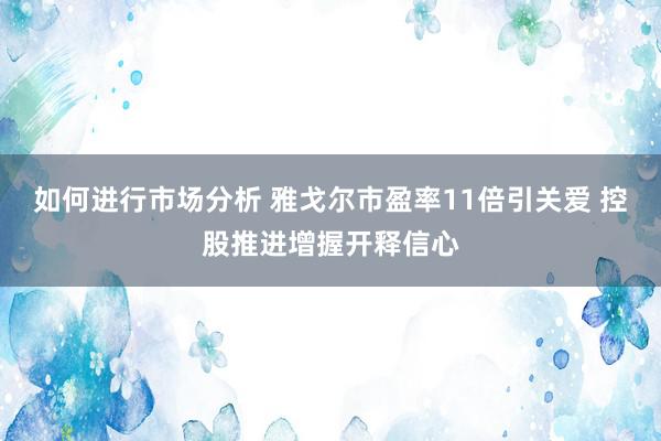 如何进行市场分析 雅戈尔市盈率11倍引关爱 控股推进增握开释信心