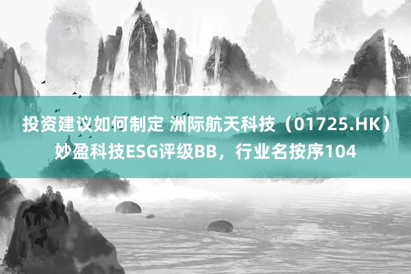 投资建议如何制定 洲际航天科技（01725.HK）妙盈科技ESG评级BB，行业名按序104