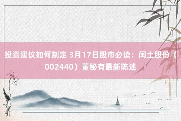 投资建议如何制定 3月17日股市必读：闰土股份（002440）董秘有最新陈述