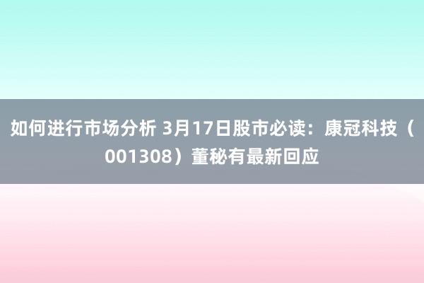 如何进行市场分析 3月17日股市必读：康冠科技（001308）董秘有最新回应