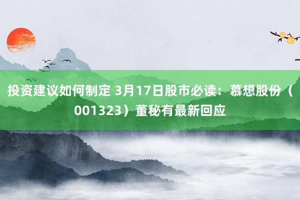 投资建议如何制定 3月17日股市必读：慕想股份（001323）董秘有最新回应