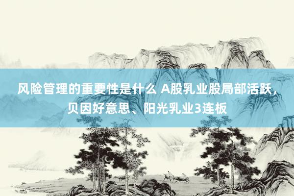 风险管理的重要性是什么 A股乳业股局部活跃，贝因好意思、阳光乳业3连板